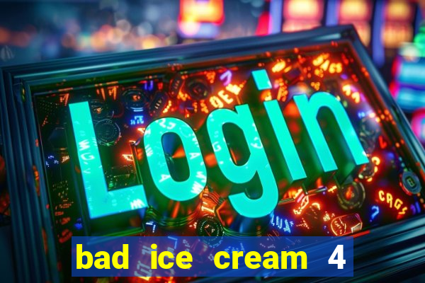 bad ice cream 4 click jogos